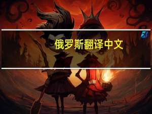 俄罗斯翻译中文（俄罗斯翻译）