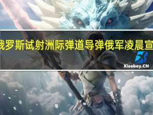 俄罗斯试射洲际弹道导弹 俄军凌晨宣布试射