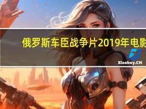 俄罗斯车臣战争片2019年电影（俄罗斯车臣战争大片）