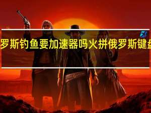 俄罗斯钓鱼要加速器吗 火拼俄罗斯键盘加速器