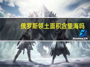 俄罗斯领土面积含里海吗（俄罗斯领土面积）