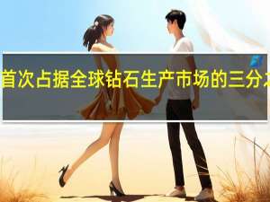 俄罗斯首次占据全球钻石生产市场的三分之一以上份额