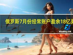俄罗斯7月份经常账户盈余18亿美元