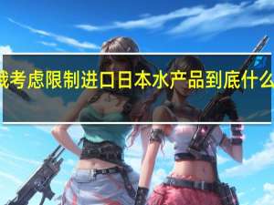 俄考虑限制进口日本水产品 到底什么情况嘞