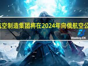 俄联合航空制造集团将在2024年向俄航空公司交付22架SJ-100客机