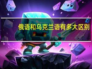 俄语和乌克兰语有多大区别