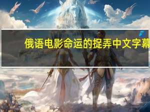 俄语电影命运的捉弄中文字幕（俄语电影中文字幕）