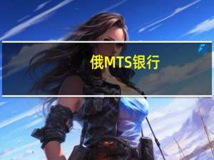 俄MTS银行：人民币一年来在俄罗斯公司对外经济活动支付中超过美元和欧元