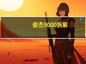 俊杰9000拆解（俊杰9000）
