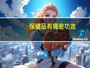 保健品有哪些功效（保健品有哪些）
