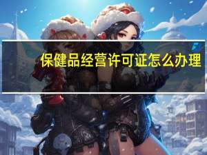 保健品经营许可证怎么办理