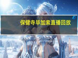 保健寺毕加索直播回放（保健寺毕加索）