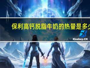 保利 高钙脱脂牛奶的热量是多少