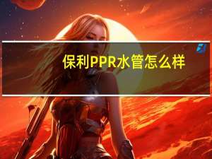保利PPR水管怎么样