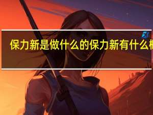 保力新是做什么的保力新有什么概念