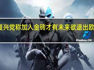 保加利亚复兴党称加入金砖才有未来 欲退出欧盟拥抱金砖国家