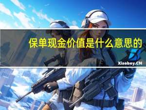 保单现金价值是什么意思的（什么是保单的 ldquo 现金价值 rdquo）