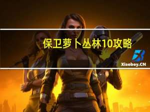 保卫萝卜丛林10攻略（保卫萝卜丛林5攻略）