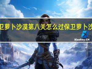 保卫萝卜沙漠第八关怎么过 保卫萝卜沙漠6攻略