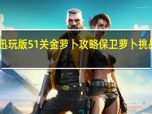 保卫萝卜迅玩版51关金萝卜攻略 保卫萝卜挑战35金萝卜攻略