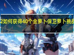 保卫萝卜2如何获得40个金萝卜 保卫萝卜挑战攻略31金萝卜