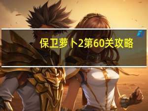 保卫萝卜2第60关攻略（保卫萝卜2天际60金萝卜教程 快吧手游）