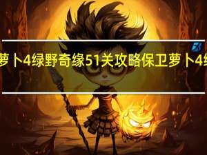 保卫萝卜4绿野奇缘51关攻略 保卫萝卜4绿野奇缘40