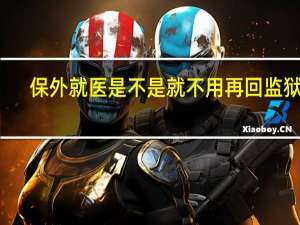 保外就医是不是就不用再回监狱了