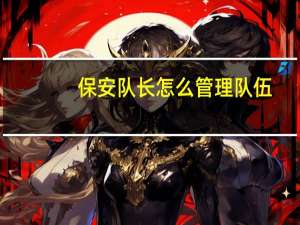 保安队长怎么管理队伍