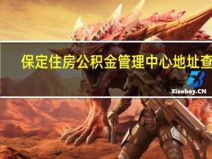 保定住房公积金管理中心地址查询（保定住房公积金管理中心具体位置）