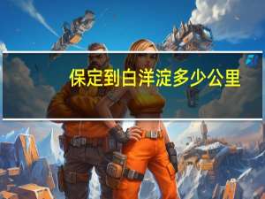 保定到白洋淀多少公里