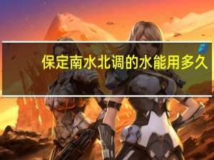 保定南水北调的水能用多久