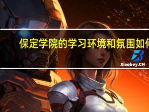 保定学院的学习环境和氛围如何