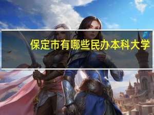 保定市有哪些民办本科大学