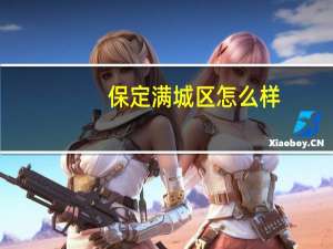 保定满城区怎么样
