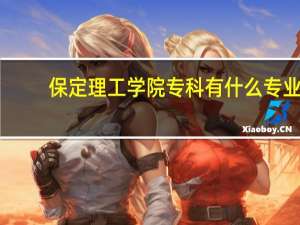 保定理工学院专科有什么专业