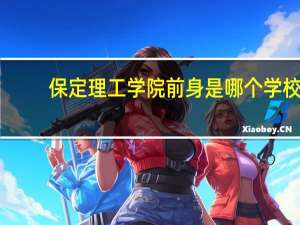保定理工学院前身是哪个学校