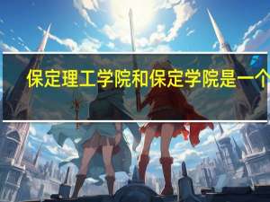 保定理工学院和保定学院是一个吗