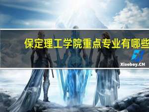 保定理工学院重点专业有哪些