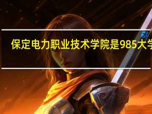 保定电力职业技术学院是985大学吗