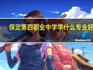 保定第四职业中学学什么专业好呢