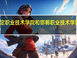 保定职业技术学院和邯郸职业技术学院哪个好