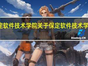 保定软件技术学院 关于保定软件技术学院的介绍