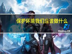 保护环境我们应该做什么