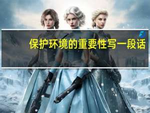 保护环境的重要性写一段话（保护环境意义和重要性）