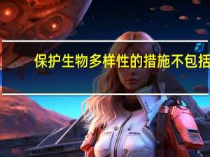 保护生物多样性的措施不包括（保护生物多样性的措施）