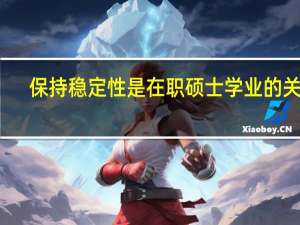 保持稳定性是在职硕士学业的关键