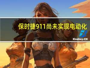 保时捷911尚未实现电动化