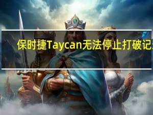 保时捷Taycan无法停止打破记录