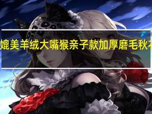 保暖媲美羊绒 大嘴猴亲子款加厚磨毛秋衣秋裤套装：到手29.9元